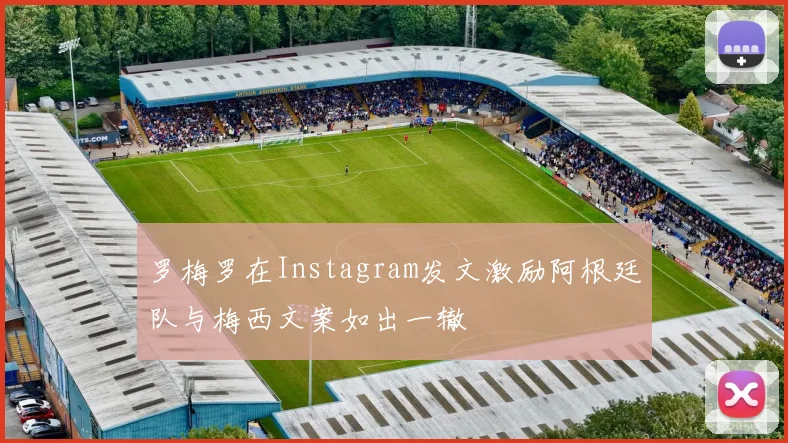 罗梅罗在Instagram发文激励阿根廷队与梅西文案如出一辙