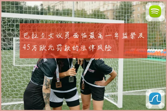 巴拉圭女议员面临最高一年监禁及45万欧元罚款的法律风险