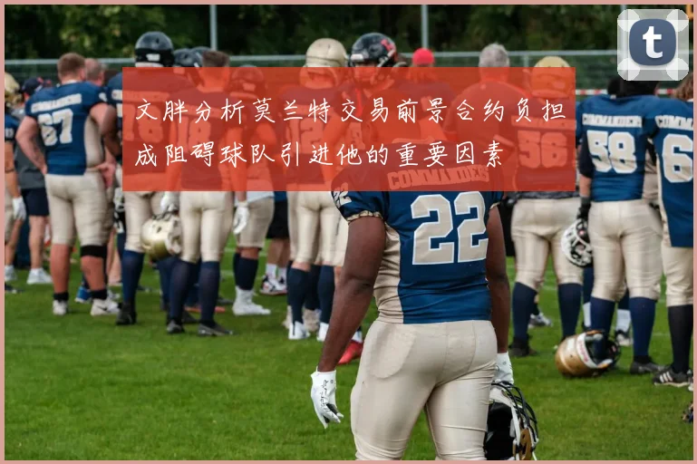 文胖分析莫兰特交易前景合约负担成阻碍球队引进他的重要因素