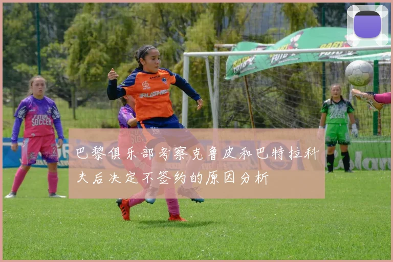 巴黎俱乐部考察克鲁皮和巴特拉科夫后决定不签约的原因分析