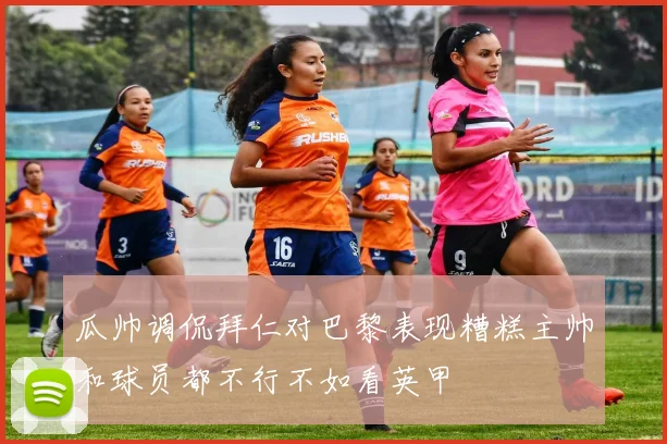 瓜帅调侃拜仁对巴黎表现糟糕主帅和球员都不行不如看英甲